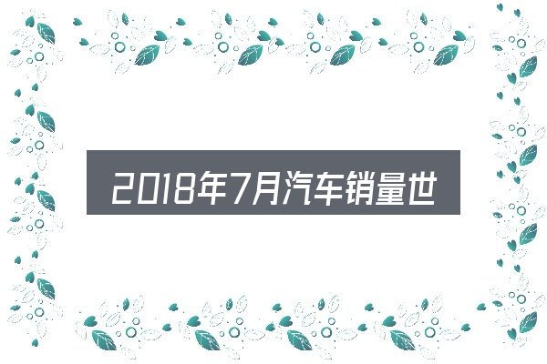 2018年7月汽车销量世界排行榜入门笔记：从需求到落地的路径