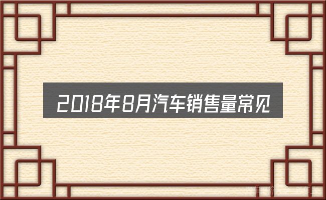 2018年8月汽车销售量常见问题解答
