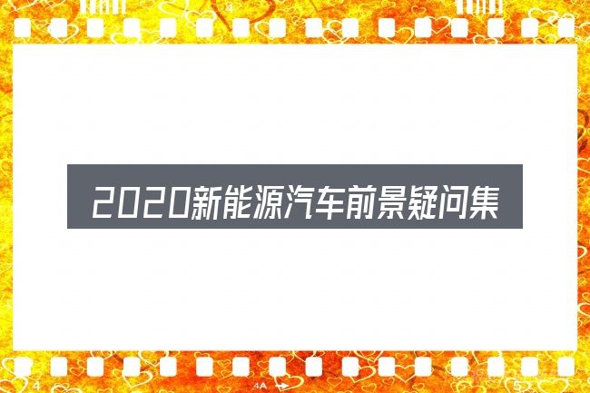 2020新能源汽车前景疑问集中回答
