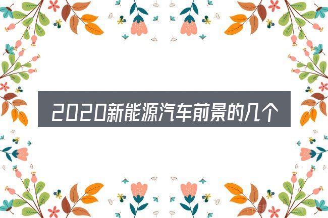 2020新能源汽车前景的几个核心要点