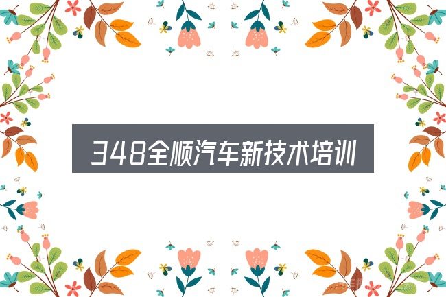 一文讲清348全顺汽车新技术培训：别被表面信息误导
