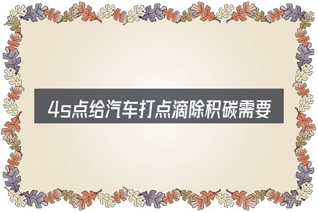 4s点给汽车打点滴除积碳需要对齐的几件事
