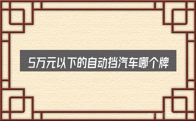 5万元以下的自动挡汽车哪个牌子好包含哪几层意思