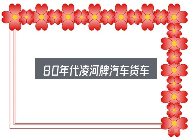 80年代凌河牌汽车货车实用指南：从场景出发的理解