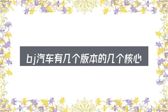 bj汽车有几个版本的几个核心要点