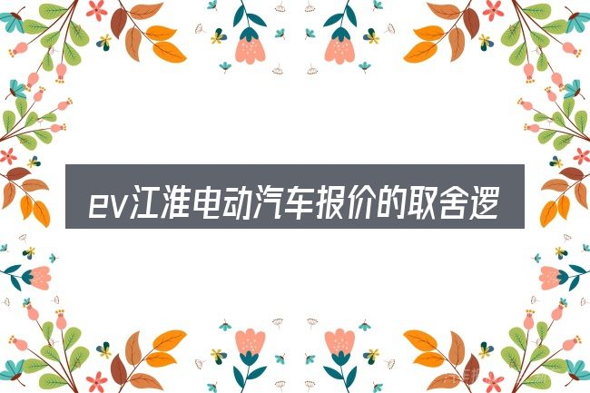 ev江淮电动汽车报价的取舍逻辑
