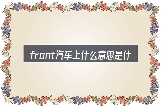 front汽车上什么意思是什么意思这个概念怎么理解