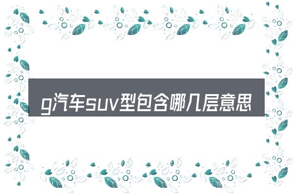 g汽车suv型包含哪几层意思