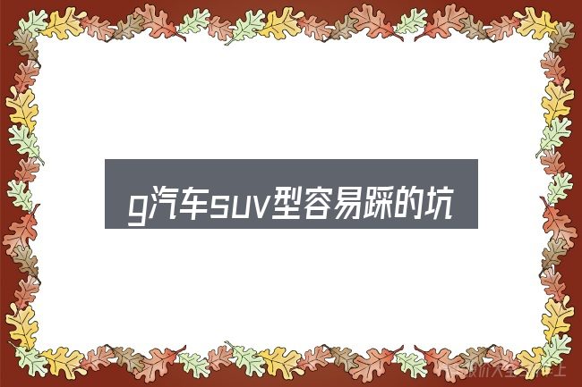 g汽车suv型容易踩的坑