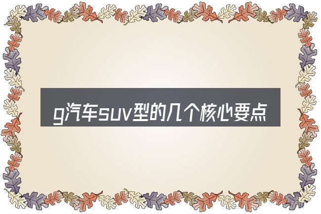 g汽车suv型的几个核心要点