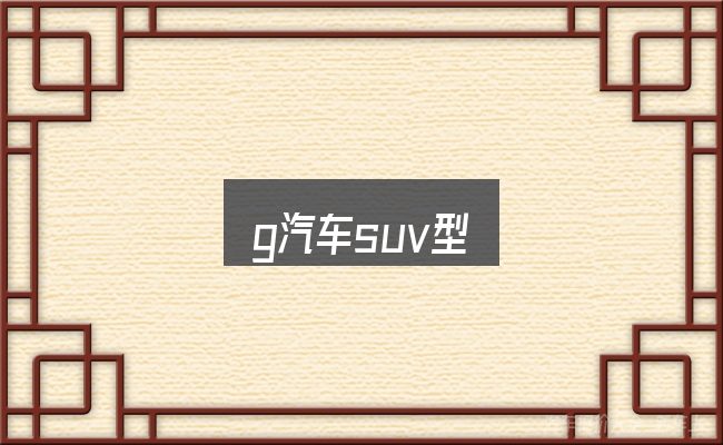 g汽车suv型是什么？把关键变量找出来