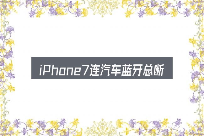 iPhone7连汽车蓝牙总断的基本含义与边界