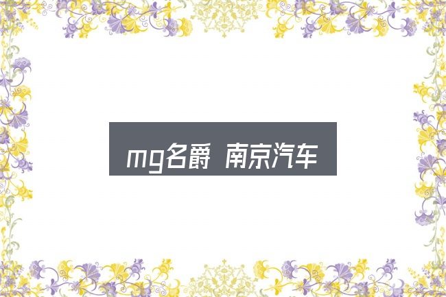 一文讲清mg名爵 南京汽车：一份写给新手的说明