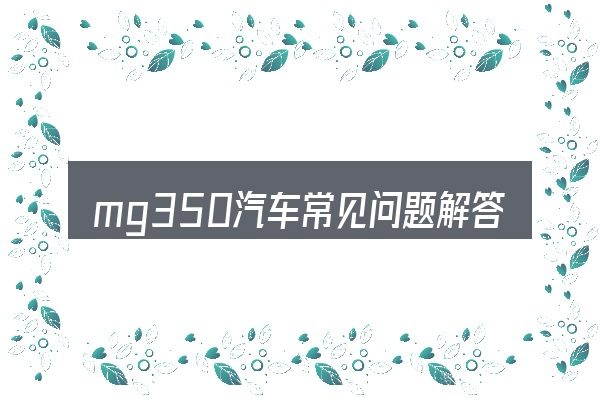mg350汽车常见问题解答