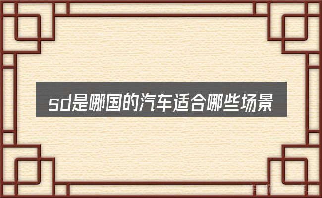sd是哪国的汽车适合哪些场景