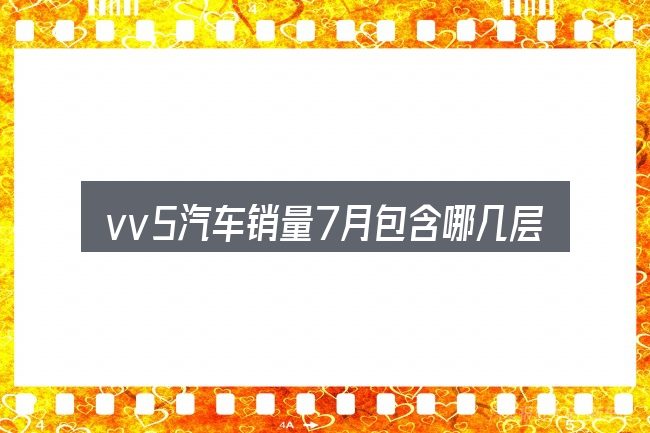 vv5汽车销量7月包含哪几层意思